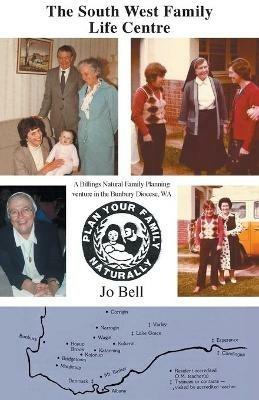 The South West Family Life Centre: A Billings Natural Family Planning venture in the Bunbury Diocese, WA - Jo Bell - cover