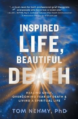 Inspired Life, Beautiful Death: Healing Grief, Overcoming Fear of Death, and Living a Spiritual Life - Tom Nehmy - cover