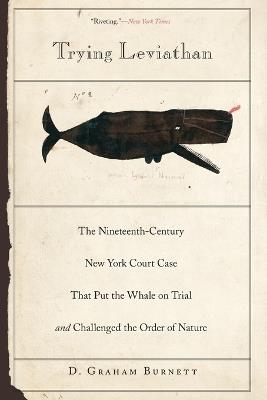 Trying Leviathan: The Nineteenth-Century New York Court Case That Put the Whale on Trial and Challenged the Order of Nature - D. Graham Burnett - cover