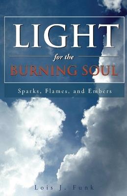 Light for the Burning Soul: Sparks, Flames, and Embers - Lois J Funk - cover