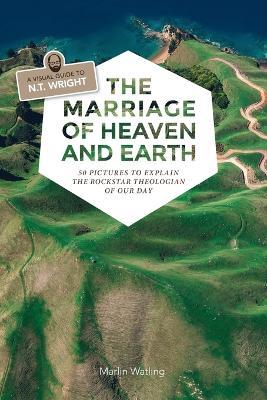 The Marriage of Heaven and Earth - a Visual Guide to N.T. Wright: 50 Pictures to Explain the Rock Star Theologian of Our Day - Marlin Watling - cover