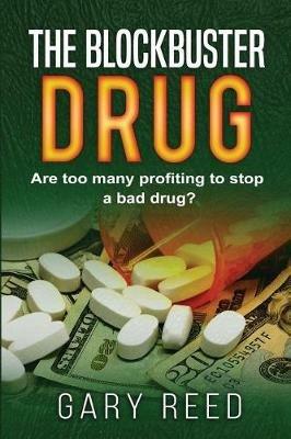 The Blockbuster Drug: Are too many profiting to stop a bad drug? - Gary Reed - cover
