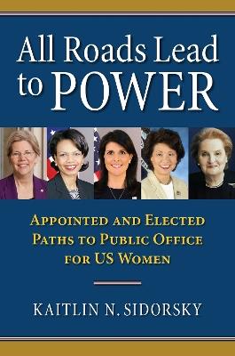 All Roads Lead to Power: The Appointed and Elected Paths to Public Office for US Women - Kaitlin Sidorsky - cover