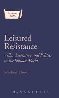 Leisured Resistance: Villas, Literature and Politics in the Roman World - Michael Dewar - cover