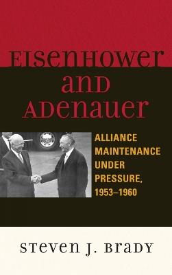 Eisenhower and Adenauer: Alliance Maintenance under Pressure, 1953–1960 - Steven J. Brady - cover