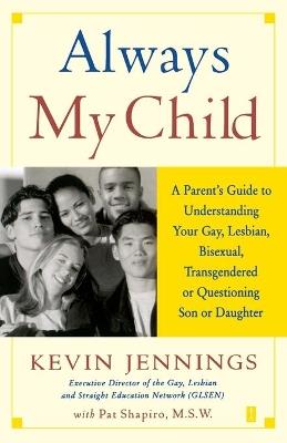 Always My Child: A Parent's Guide to Understanding Your Gay, Lesbian, Bisexual, Transgendered, or Questioning Son or Daughter - Kevin Jennings - cover