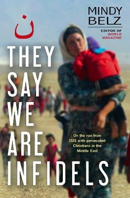 They Say We Are Infidels: On the run with persecuted Christians in the Middle East - Mindy Belz - cover