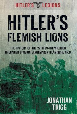 Hitler's Flemish Lions: The History of the SS-Freiwilligan Grenadier Division Langemarck (Flamische Nr. I) - Jonathan Trigg - cover