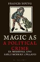 Magic as a Political Crime in Medieval and Early Modern England: A History of Sorcery and Treason - Francis Young - cover