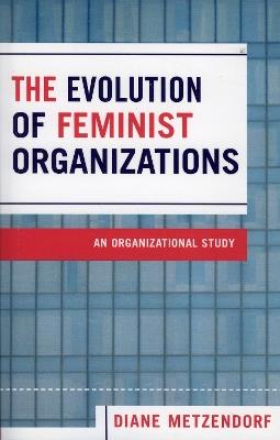 The Evolution of Feminist Organizations: An Organizational Study - Diane Metzendorf - cover