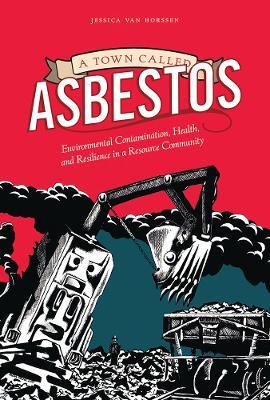 A Town Called Asbestos: Environmental Contamination, Health, and Resilience in a Resource Community - Jessica van Horssen - cover