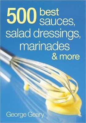 500 Best Sauces, Salad Dressings, Marinades and More - George Geary - cover