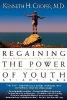 Regaining The Power Of Youth at Any Age: Startling New Evidence from the Doctor Who Brought Us Aerobics, Controlling Cholesterol and the Antioxidant Revolution - Kenneth Cooper - cover