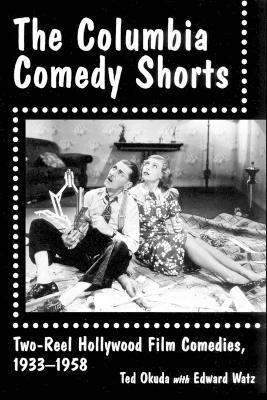 The Columbia Comedy Shorts: Two-Reel Hollywood Film Comedies, 1933-1958 - Ted Okuda,Edward Watz - cover