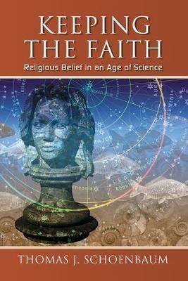 Keeping the Faith: Religious Belief in an Age of Science - Thomas J. Schoenbaum - cover