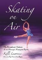 Skating on Air: The Broadcast History of an Olympic Marquee Sport - Kelli Lawrence - cover