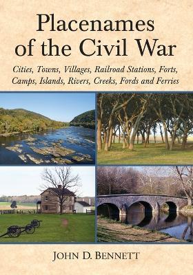 Placenames of the Civil War: Cities, Towns, Villages, Railroad Stations, Forts, Camps, Islands, Rivers, Creeks, Fords and Ferries - John D. Bennett - cover