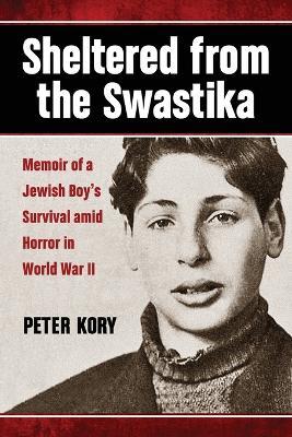 Sheltered from the Swastika: Memoir of a Jewish Boy's Survival amid Horror in World War II - Peter Kory - cover
