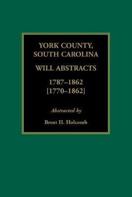 York County, South Carolina Will Abstracts, 1787-1862 [1770-1862] - Brent H Holcomb - cover