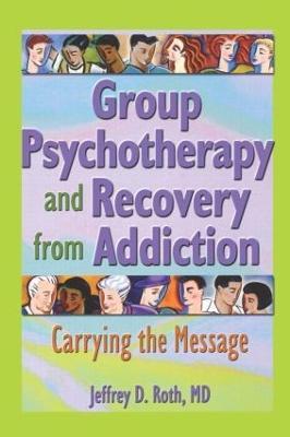 Group Psychotherapy and Recovery from Addiction: Carrying the Message - Jeffrey D. Roth - cover