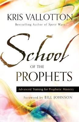 School of the Prophets – Advanced Training for Prophetic Ministry - Kris Vallotton,Bill Johnson - cover