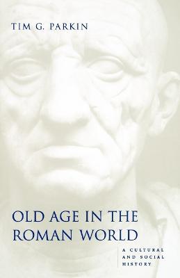 Old Age in the Roman World: A Cultural and Social History - Tim G. Parkin - cover
