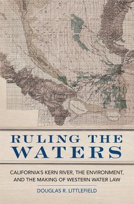 Ruling the Waters: California's Kern River, the Environment, and the Making of Western Water Law - Douglas R. Littlefield - cover