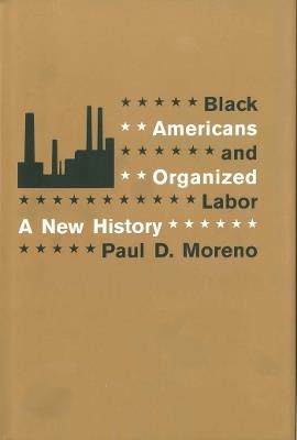 Black Americans and Organized Labor: A New History - Paul D. Moreno - cover