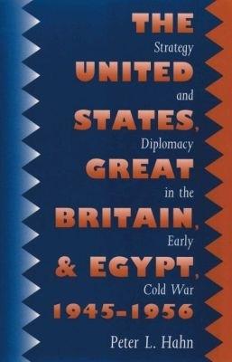 The United States, Great Britain, and Egypt, 1945-1956: Strategy and Diplomacy in the Early Cold War - Peter L. Hahn - cover