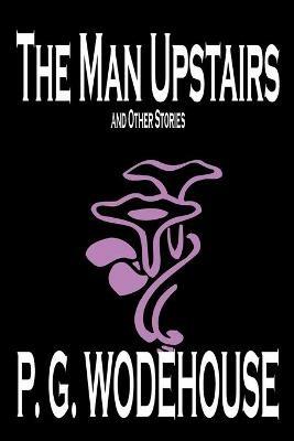 The Man Upstairs and Other Stories by P. G. Wodehouse, Fiction, Classics, Short Stories - P G Wodehouse - cover