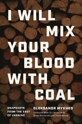 I Will Mix Your Blood with Coal: Snapshots from the East of Ukraine - Oleksandr Mykhed - cover