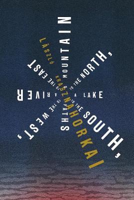 A Mountain to the North, a Lake to the South, Paths to the West, a River to the East - László Krasznahorkai - cover