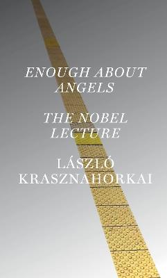 Enough About Angels: The Nobel Lecture - László Krasznahorkai - cover