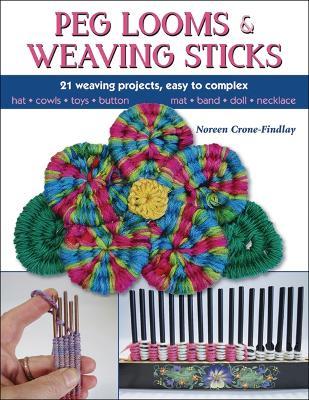 Peg Looms and Weaving Sticks: Complete How-to Guide and 30+ Projects - Noreen Crone-Findlay - cover