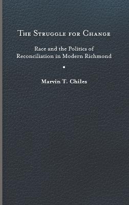 The Struggle for Change: Race and the Politics of Reconciliation in Modern Richmond - Marvin T. Chiles - cover