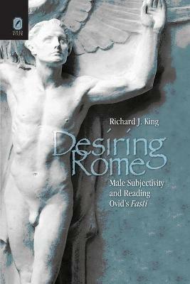 Desiring Rome: Male Subjectivity and Reading Ovid's Fasti - Richard King - cover