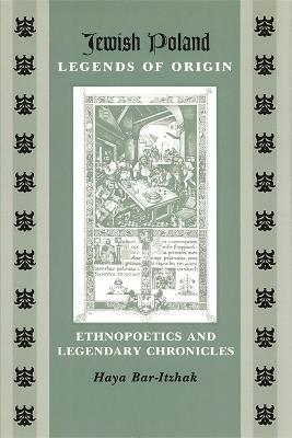 Jewish Poland-Legends of Origin: Ethnopoetics and Legendary Chronicles - Haya Bar-Itzhak - cover