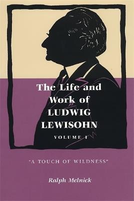 The Life and Work of Ludwig Lewisohn, Volume 1: A Touch of Wildness - Ralph Melnick - cover