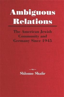 Ambiguous Relations: The American Jewish Community and Germany Since 1945 - Shlomo Shafir - cover