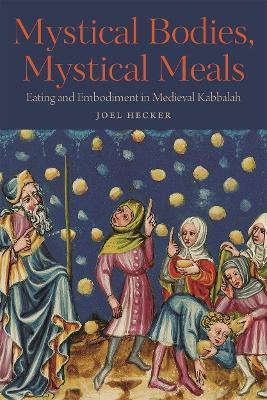 Mystical Bodies, Mystical Meals: Eating and Embodiment in Medieval Kabbalah - Joel Hecker - cover