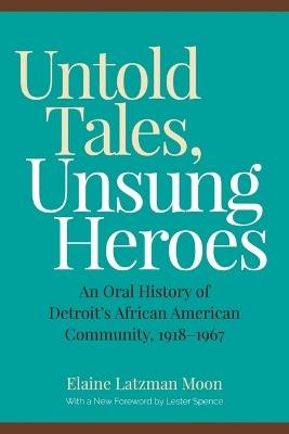 Untold Tales, Unsung Heroes: An Oral History of Detroit's African American Community, 1918-1967 - Elaine Latzman Moon - cover
