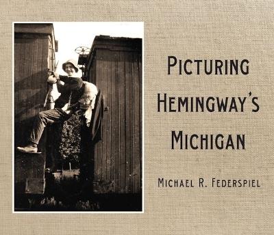 Picturing Hemingway's Michigan - Michael R. Federspiel - cover