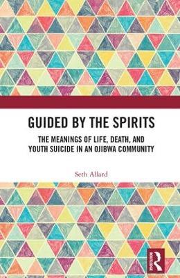 Guided by the Spirits: The Meanings of Life, Death, and Youth Suicide in an Ojibwa Community - Seth Allard - cover