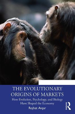 The Evolutionary Origins of Markets: How Evolution, Psychology and Biology Have Shaped the Economy - Rojhat Avsar - cover