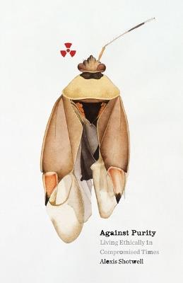 Against Purity: Living Ethically in Compromised Times - Alexis Shotwell - cover