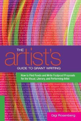 The Artist's Guide to Grant Writing: How to Find Funds and Write Foolproof Proposals for the Visual, Literary, and Performing Artist - Gigi Rosenberg - cover