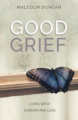 Good Grief: Living with Sorrow and Loss - Malcolm Duncan - cover