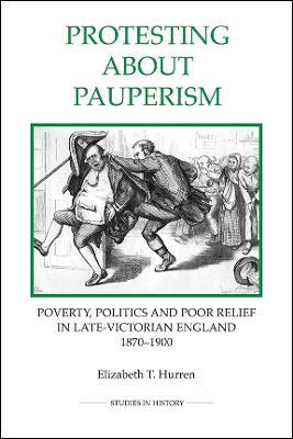 Protesting about Pauperism: Poverty, Politics and Poor Relief in Late-Victorian England, 1870-1900 - Elizabeth T. Hurren - cover
