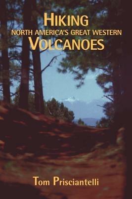 Hiking North America's Great Western Volcanoes - Tom Prisciantelli - cover