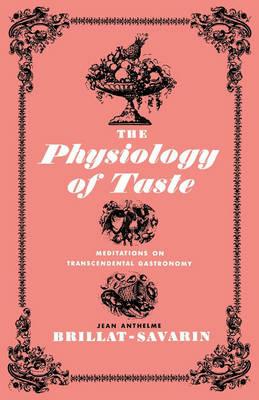 The Physiology of Taste: Meditations on Transcendental Gastronomy - Jean Anthelme Brillat-Savarin,Jean Anthelme Brillat-Savarin - cover